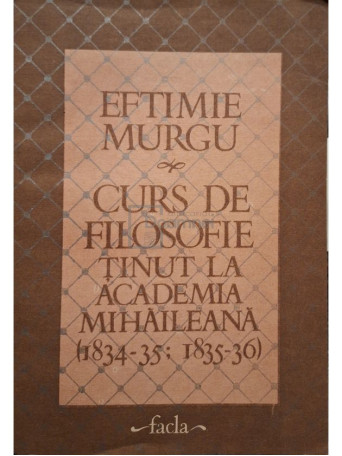 Eftimie Murgu - Curs de filosofie tinut la Academia Mihaileana (1834-35 / 1835-36) - 1986 - Brosata