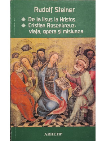 Rudolf Steiner - De la Iisus la Hristos - Cristian Rosenkreuz: viata, opera si misiunea - 1998 - Brosata