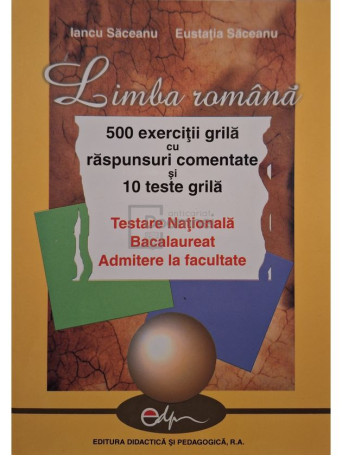 Iancu Saceanu - Limba romana - 500 exercitii grila cu raspunsuri comentate si 10 teste grila - 2004 - Brosata