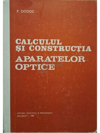 Petre Dodoc - Calculul si constructia aparatelor optice - 1983 - Cartonata