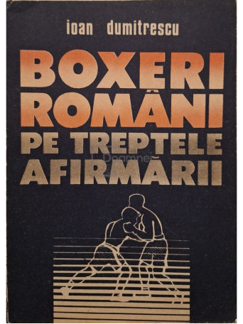 Ioan Dumitrescu - Boxeri romani pe treptele afirmarii - 1991 - Brosata