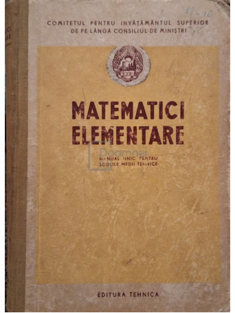 Matematici elementare - Manual unic pentru scolile medii tehnice - 1952 - Cartonata