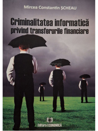 Mircea Constantin Scheau - Criminalitatea informatica privind transferurile financiare (semnata) - 2018 - Brosata