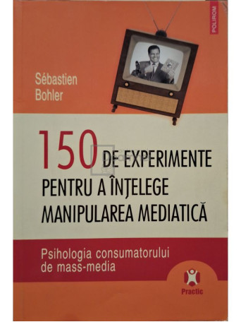 Sebastien Bohler - 150 de experimente pentru a intelege manipularea mediatica - 2009 - Brosata