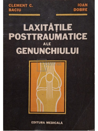 Clement C. Baciu - Laxitatile posttraumatice ale genunchiului - 1991 - Brosata