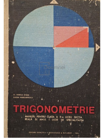 Marius Stoka - Trigonometrie - Manual pentru clasa a X-a liceu, sectia reala si anul I licee de specialitate - 1968 - Cartonata