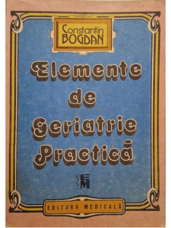 Constantin Bogdan - Elemente de geriatrie practica - 1992 - Brosata
