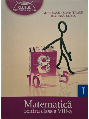 Mircea Fianu - Matematica pentru clasa a VIII-a, vol. 1 - 2011 - Brosata