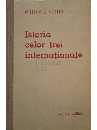 William Z. Foster - Istoria celor trei internationale - 1959 - Cartonata