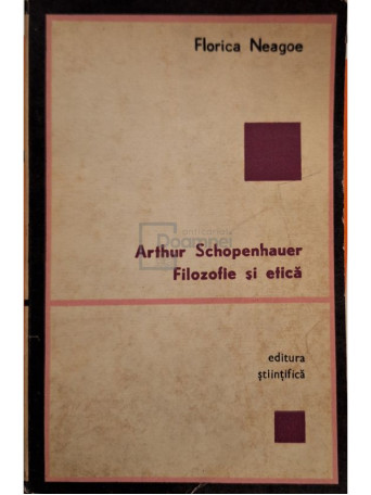 Florica Neagoe - Arthur Schopenhauer - Filozofie si etica - 1970 - Brosata