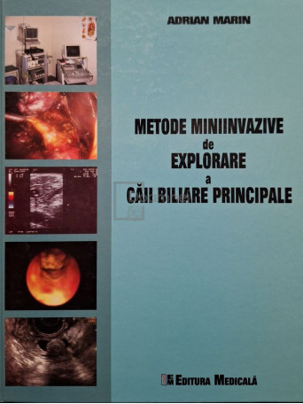 Adrian Marin - Metode miniinvazive de explorare a caii biliare principale - 2006 - Cartonata