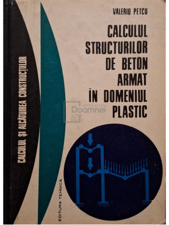 Valeriu Petcu - Calculul structurilor de beton armat in domeniul plastic - 1972 - Cartonata