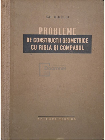 Gh. Buicliu - Probleme de constructii geometrice cu rigla si compasul - 1957 - Cartonata