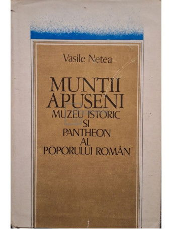 Vasile Netea - Muntii Apuseni. Muzeu istoric si pantheon al poporului roman - 1977 - Cartonata