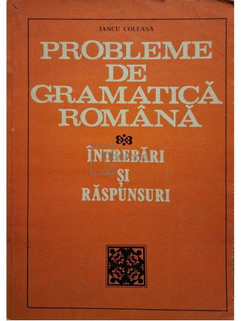 Iancu Coleasa - Probleme de gramatica romana - 1981 - Brosata