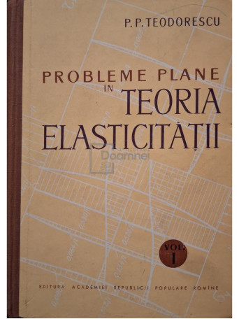 P. P. Teodorescu - Probleme plane in teoria elasticitatii, vol. 1 - 1961 - Cartonata