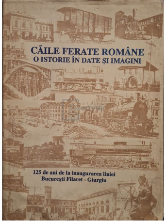 Ilie Popescu - Caile ferate romane. O istorie in date si imagini - 1994 - Cartonata