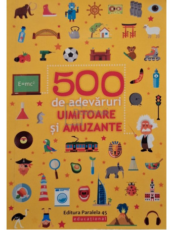 Mihaela Pogonici (trad.) - 500 de adevaruri uimitoare si amuzante - 2019 - Brosata