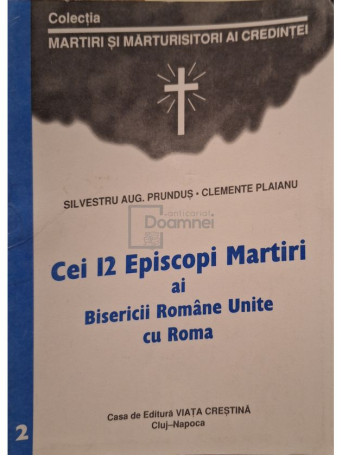 Silvestru Aug. Prundus - Cei 12 episcopi martiri ai Bisericii Romane Unite cu Roma, vol. 2 - 1998 - Brosata