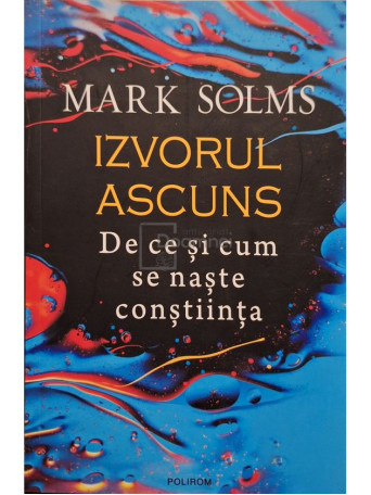 Mark Solms - Izvorul ascuns - De ce si cum se naste constiinta - 2022 - Brosata