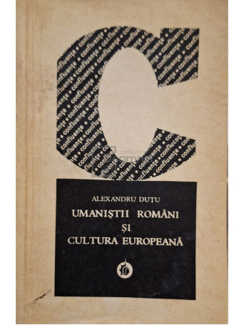 Alexandru Dutu - Umanistii romani si cultura europeana - 1974 - Brosata