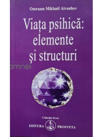 Omraam Mikhael Aivanhov - Viata psihica: elemente si structuri - 2006 - Brosata