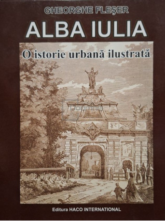 Gheorghe Fleser - Alba Iulia - O istorie urbana ilustrata - 2008 - Cartonata