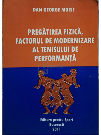 Dan George Moise - Pregatirea fizica, factorul de modernizare al tenisului de performanta - 2011 - Brosata