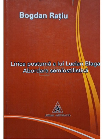 Bogdan Ratiu - Lirica postuma a lui Lucian Blaga - Abordare semiostilistica - 2009 - Brosata