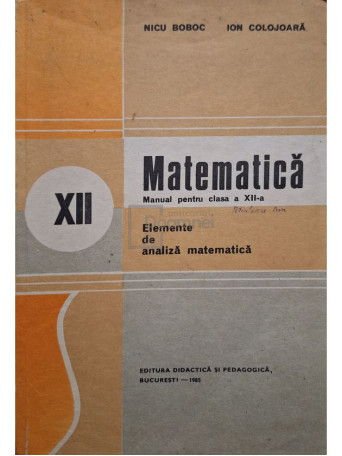 Nicu Boboc - Matematica - Manual pentru clasa a XII-a, elemente de analiza matematica - 1985 - Brosata