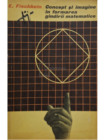 E. Fischbein - Concept si imagine in formarea gandirii matematice - 1965 - Brosata