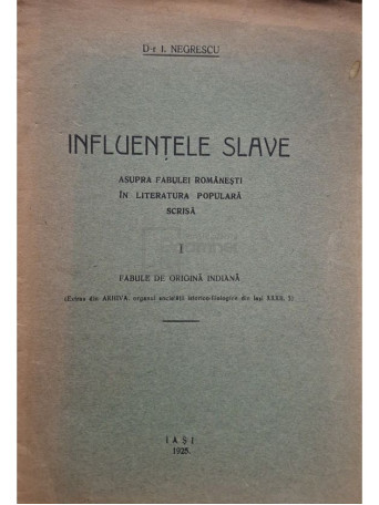 I. Negrescu - Influentele slave asupra fabulei romanesti in literatura populara scrisa, vol. 1 - 1925 - Brosata