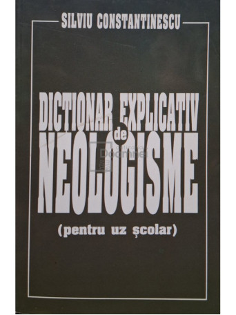 Silviu Constantinescu - Dictionar explicativ de neologisme (pentru uz scolar) - Brosata