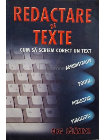 Olga Balanescu - Redactare de texte. Cum sa scriem corect un text administrativ, politic, publicitar, publicistic - 2015 - Brosata