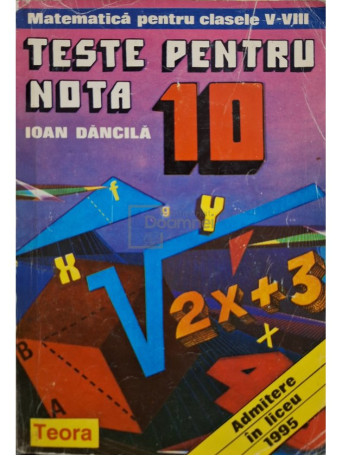 Ioan Dancila - Teste pentru nota 10 - Matematica pentru clasele V-VIII - 1995 - Brosata
