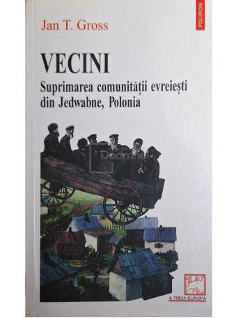 Jan T. Gross - Vecini - Suprimarea comunitatii evreiesti din Jedwabne, Polonia - 2002 - Brosata