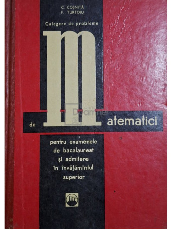 C. Cosnita - Culegere de probleme de matematici pentu examenele de bacalaureat si admitere in invatamantul superior - 1969 - cartonata