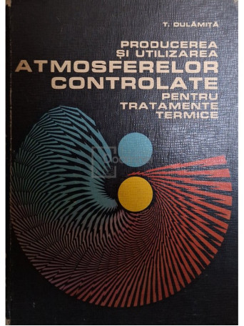T. Dulamita - Producerea si utilizarea atmosferelor controlate pentru tratamente termice - 1976 - Cartonata (hardcover)