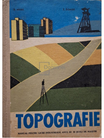 D. Mihail - Topografie - Manual pentru licee industriale, anul III si scoli de maistri - 1969 - Cartonata (hardcover)