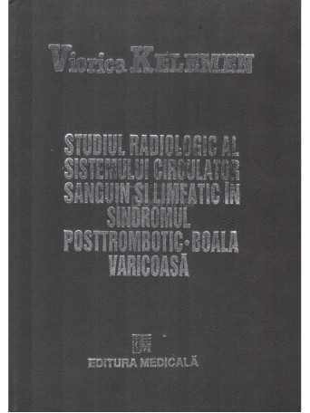 Viorica Kelemen - Studiul radiologic al sistemului circulator sanguin si limfatic in sindromul posttrombotic - 1994 - Cartonata
