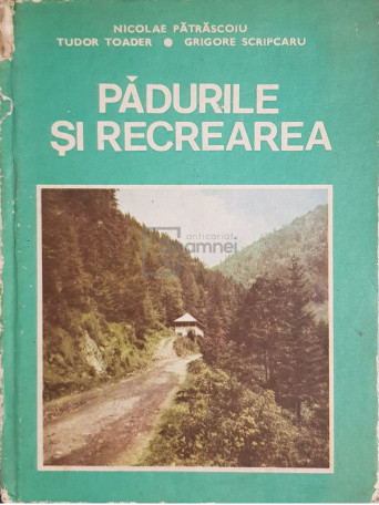 Nicolae Patrascoiu - Padurile si recrearea - 1987 - Cartonata