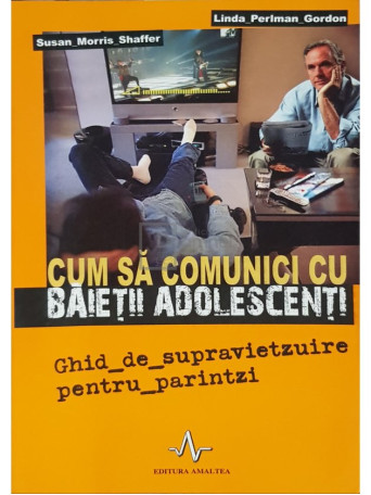 Susan Morris Shaffer - Cum sa comunici cu baietii adolescenti - 2006 - Brosata