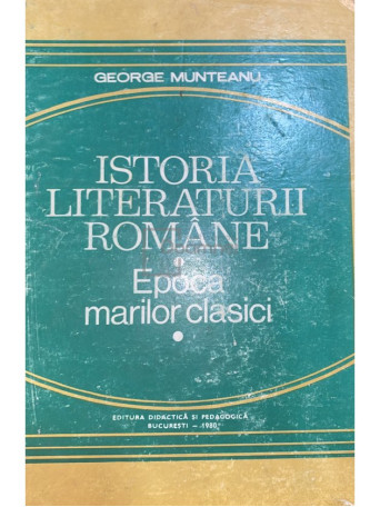 George Munteanu - Istoria literaturii romane. Epoca marilor clasici - 1980 - Cartonata