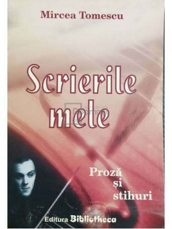 Mircea Tomescu - Scrierile mele. Proza si stihuri (dedicatie) - 2006 - Brosata