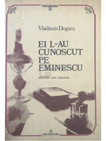 Vladimir Dogaru - Ei l-au cunoscut pe Eminescu - 1984 - Cartonata