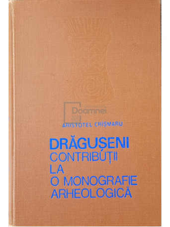 Aristotel Crismaru - Draguseni. Contributii la o monografie arheologica (dedicatie) - 1977 - Cartonata