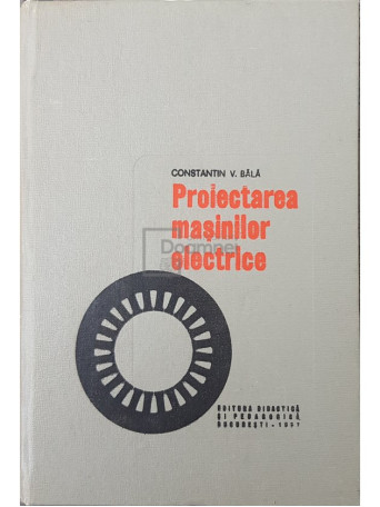 Constantin V. Bala - Proiectarea masinilor electrice - 1967 - Cartonata