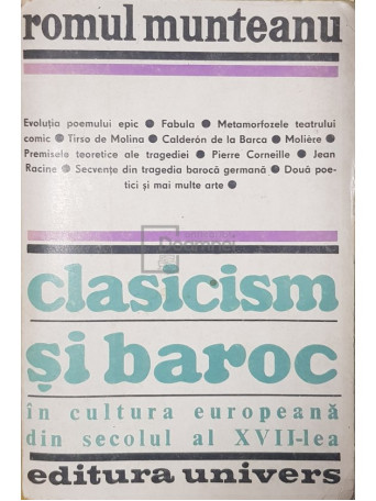 Romul Munteanu - Clasicism si baroc in cultura europeana din secolul al XVII-lea, partea III - 1985 - Brosata
