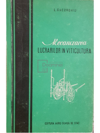 L. Gheorghiu - Mecanizarea lucrarilor in viticultura - 1957 - Brosata
