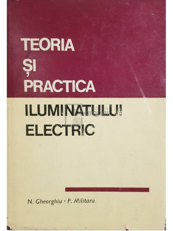 N. Gheorghiu - Teoria si practica iluminatului electric - 1970 - Cartonata